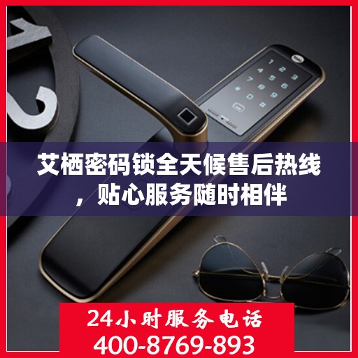 艾栖密码锁全天候售后热线，贴心服务随时相伴