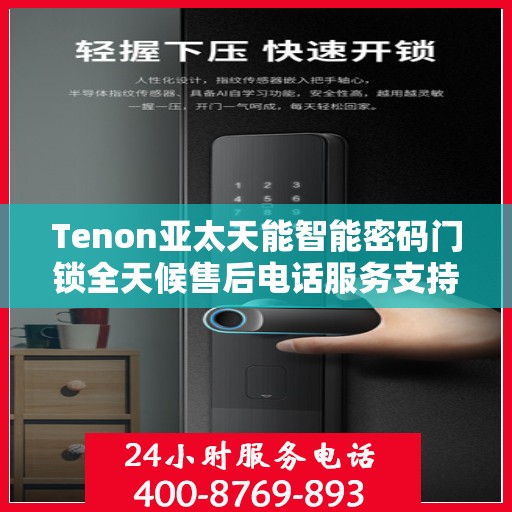 Tenon亚太天能智能密码门锁全天候售后电话服务支持