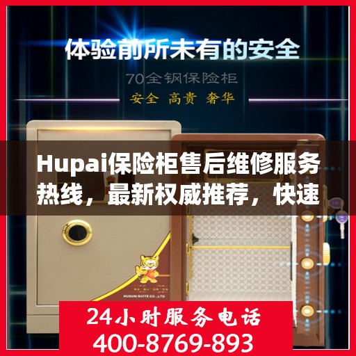 Hupai保险柜售后维修服务热线，最新权威推荐，快速解决您的安全锁问题