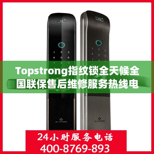 Topstrong指纹锁全天候全国联保售后维修服务热线电话公布