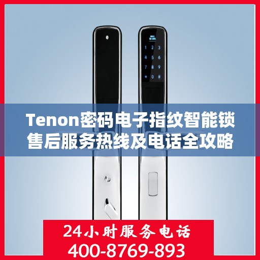 Tenon密码电子指纹智能锁售后服务热线及电话全攻略