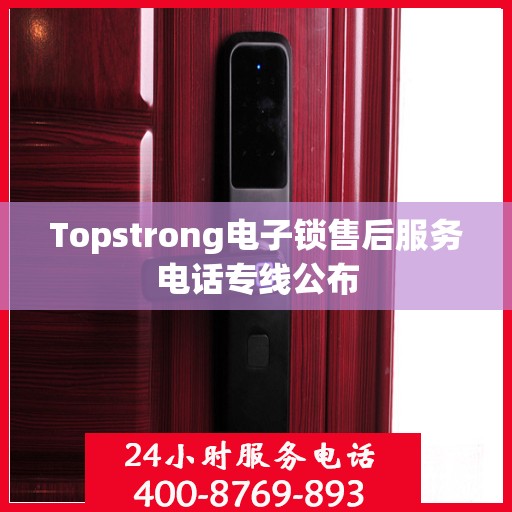 Topstrong电子锁售后服务电话专线公布