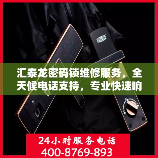 汇泰龙密码锁维修服务，全天候电话支持，专业快速响应