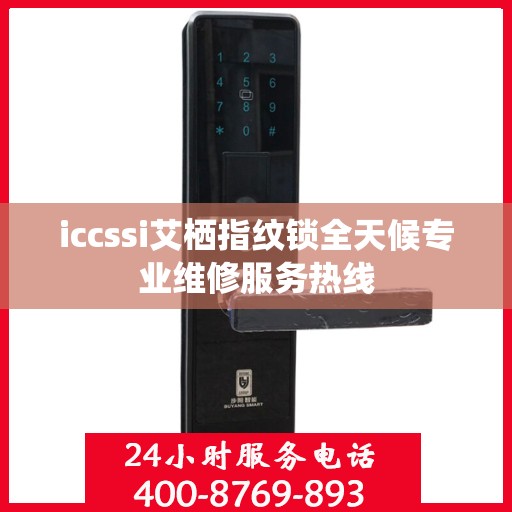 iccssi艾栖指纹锁全天候专业维修服务热线
