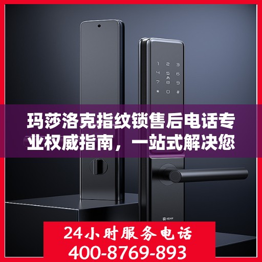 玛莎洛克指纹锁售后电话专业权威指南，一站式解决您的售后需求