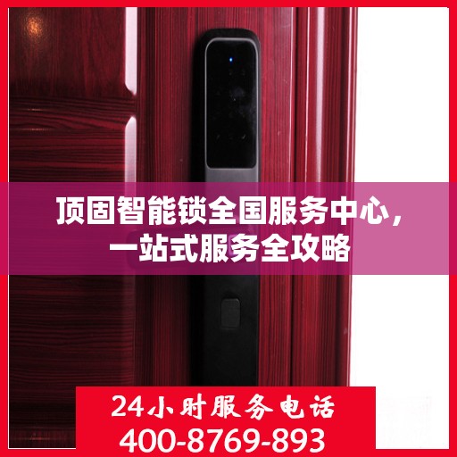 顶固智能锁全国服务中心，一站式服务全攻略