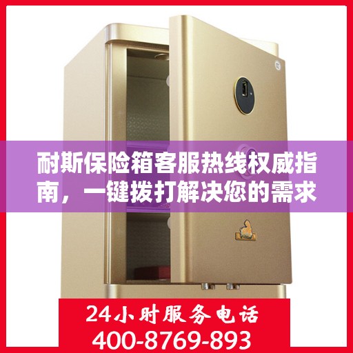 耐斯保险箱客服热线权威指南，一键拨打解决您的需求！