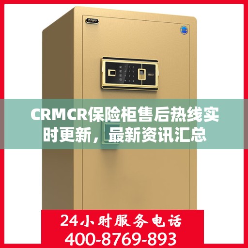CRMCR保险柜售后热线实时更新，最新资讯汇总