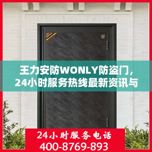 王力安防WONLY防盗门，24小时服务热线最新资讯与产品解读