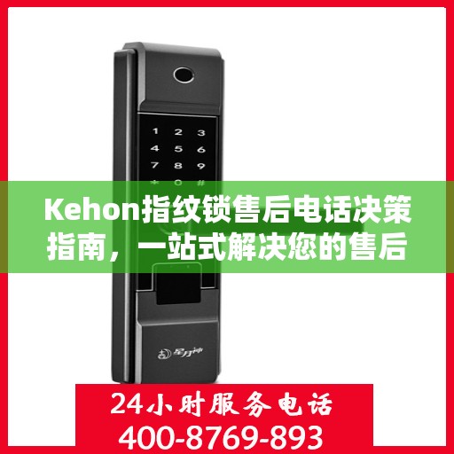 Kehon指纹锁售后电话决策指南，一站式解决您的售后问题