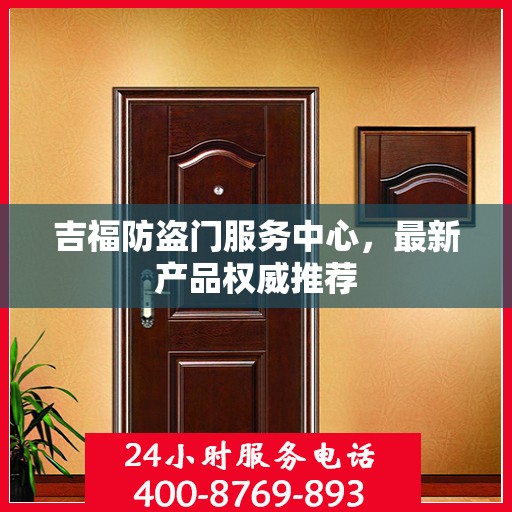 吉福防盗门服务中心，最新产品权威推荐