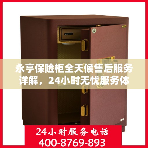 永亨保险柜全天候售后服务详解，24小时无忧服务体验