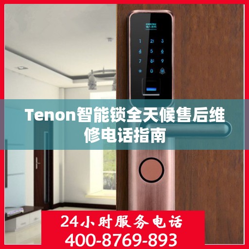 Tenon智能锁全天候售后维修电话指南