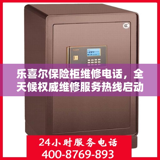 乐喜尔保险柜维修电话，全天候权威维修服务热线启动！