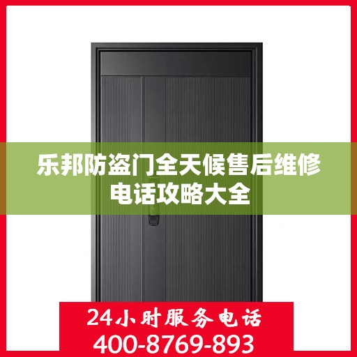 乐邦防盗门全天候售后维修电话攻略大全