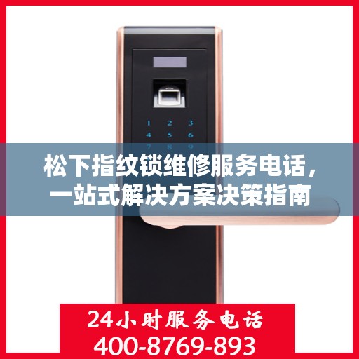 松下指纹锁维修服务电话，一站式解决方案决策指南