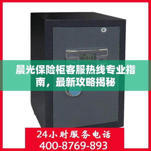 晨光保险柜客服热线专业指南，最新攻略揭秘