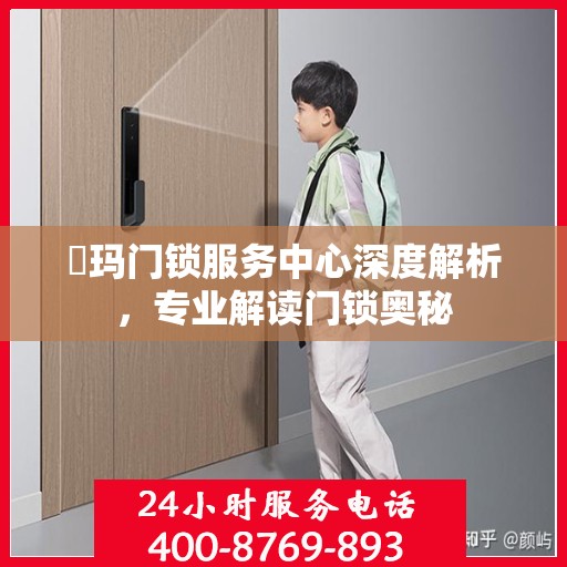 玥玛门锁服务中心深度解析，专业解读门锁奥秘