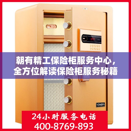 朝有精工保险柜服务中心，全方位解读保险柜服务秘籍