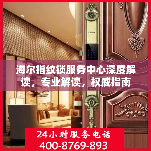 海尔指纹锁服务中心深度解读，专业解读，权威指南