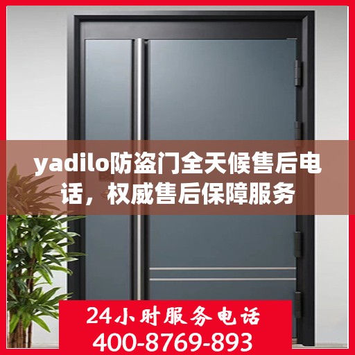 yadilo防盗门全天候售后电话，权威售后保障服务