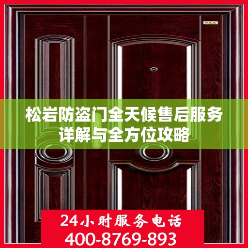 松岩防盗门全天候售后服务详解与全方位攻略