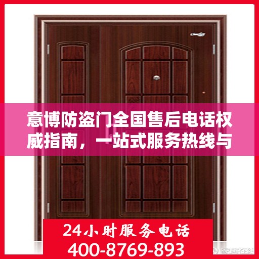 意博防盗门全国售后电话权威指南，一站式服务热线与支持体系揭秘