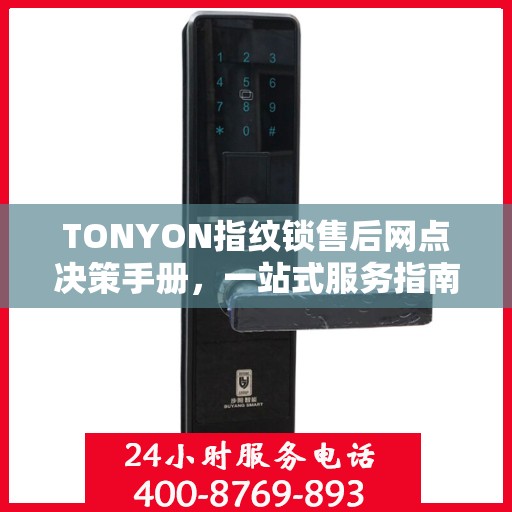 TONYON指纹锁售后网点决策手册，一站式服务指南与解决方案