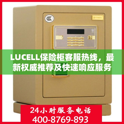 LUCELL保险柜客服热线，最新权威推荐及快速响应服务
