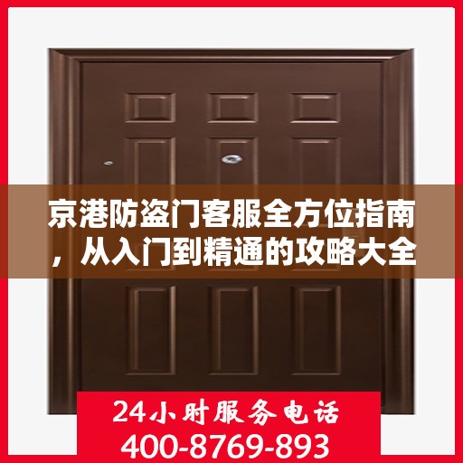 京港防盗门客服全方位指南，从入门到精通的攻略大全