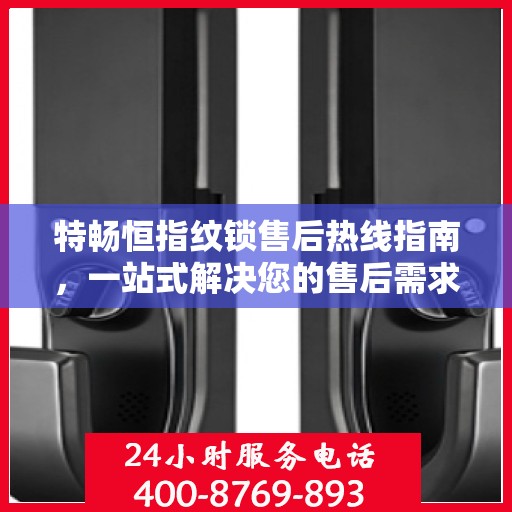 特畅恒指纹锁售后热线指南，一站式解决您的售后需求
