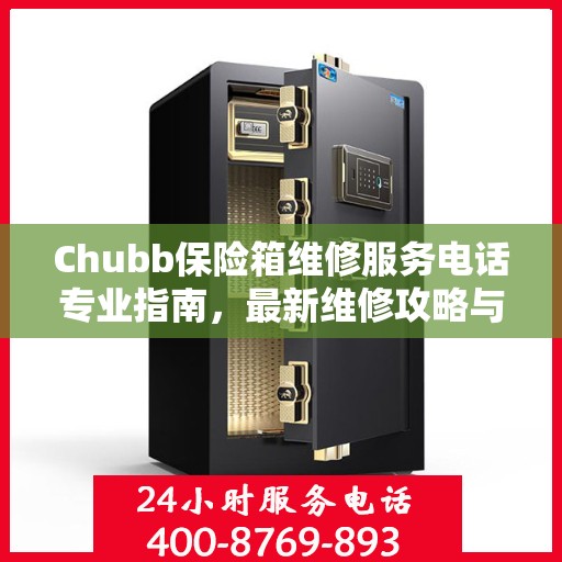 Chubb保险箱维修服务电话专业指南，最新维修攻略与联系方式