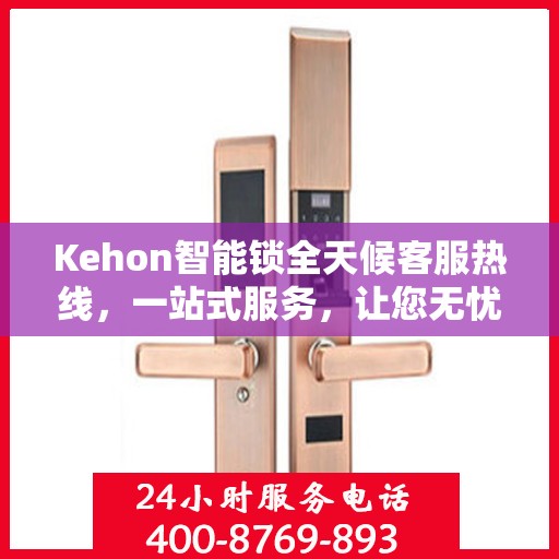 Kehon智能锁全天候客服热线，一站式服务，让您无忧使用