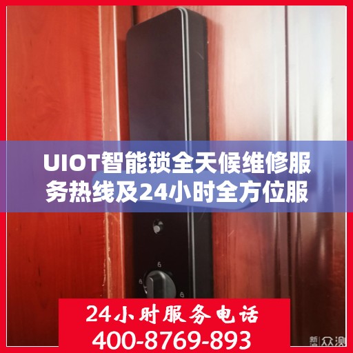 UIOT智能锁全天候维修服务热线及24小时全方位服务攻略