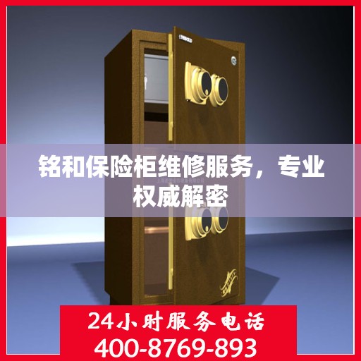 铭和保险柜维修服务，专业权威解密