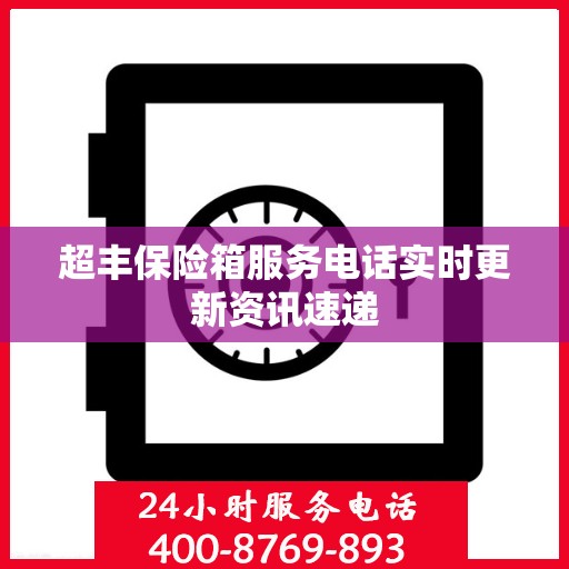 超丰保险箱服务电话实时更新资讯速递