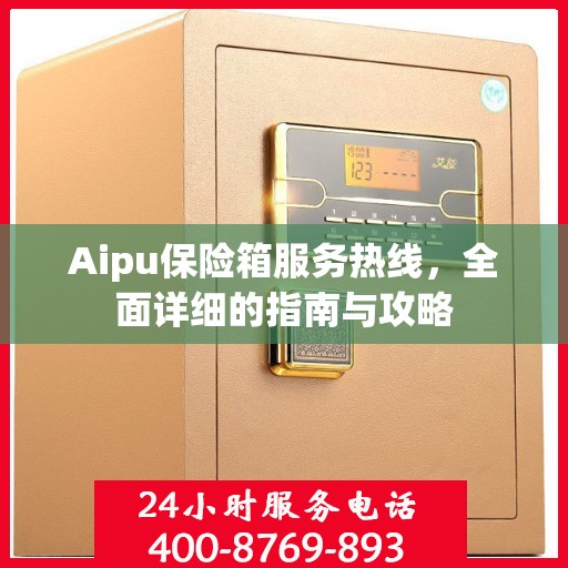 Aipu保险箱服务热线，全面详细的指南与攻略