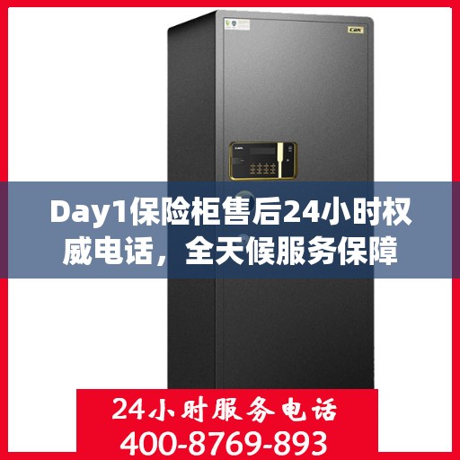 Day1保险柜售后24小时权威电话，全天候服务保障