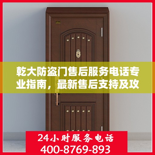 乾大防盗门售后服务电话专业指南，最新售后支持及攻略