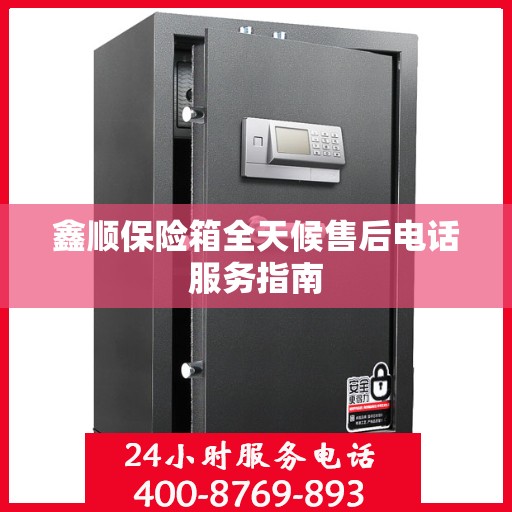 鑫顺保险箱全天候售后电话服务指南