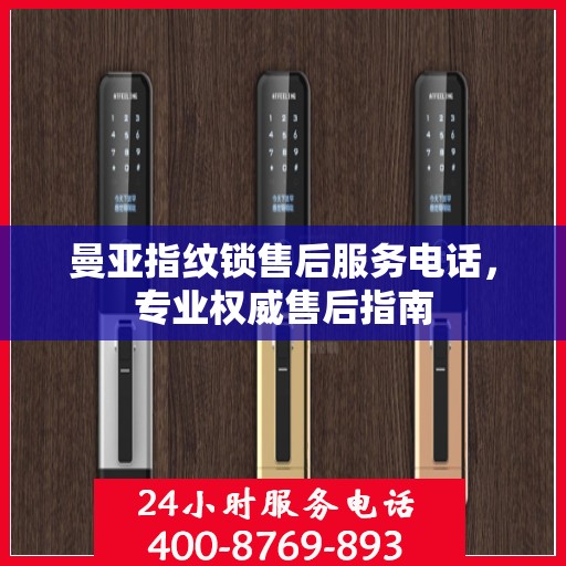 曼亚指纹锁售后服务电话，专业权威售后指南