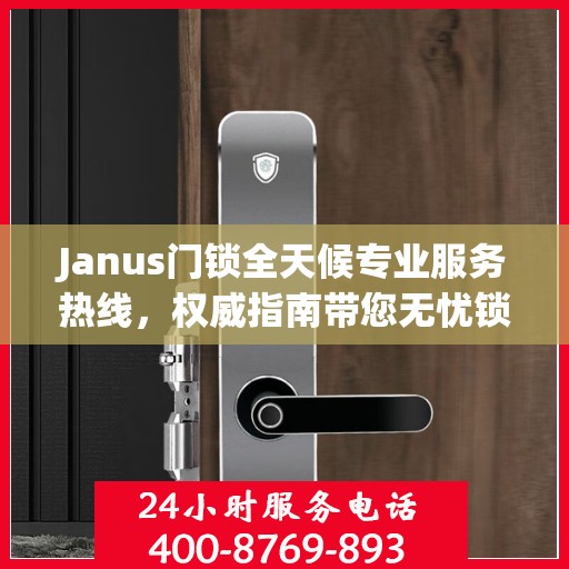 Janus门锁全天候专业服务热线，权威指南带您无忧锁事
