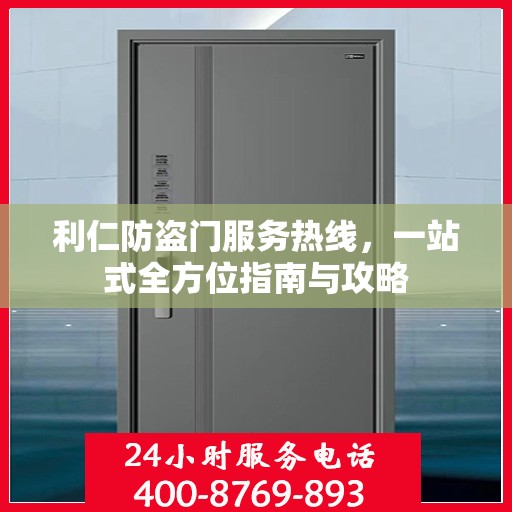 利仁防盗门服务热线，一站式全方位指南与攻略