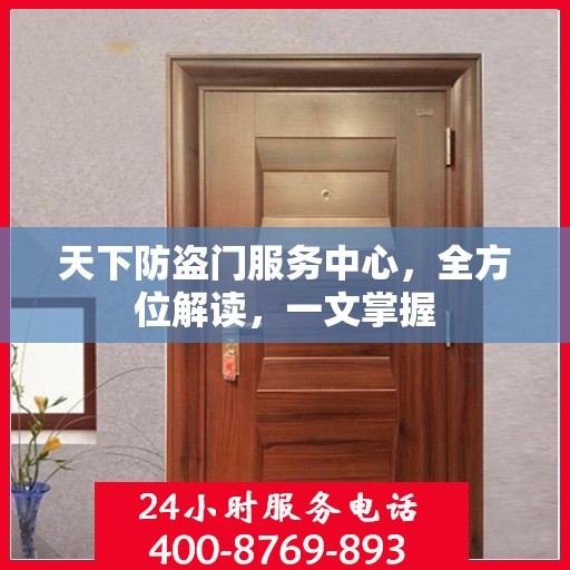 天下防盗门服务中心，全方位解读，一文掌握