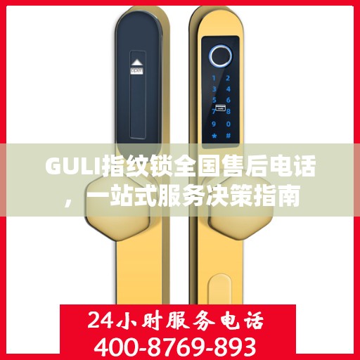GULI指纹锁全国售后电话，一站式服务决策指南