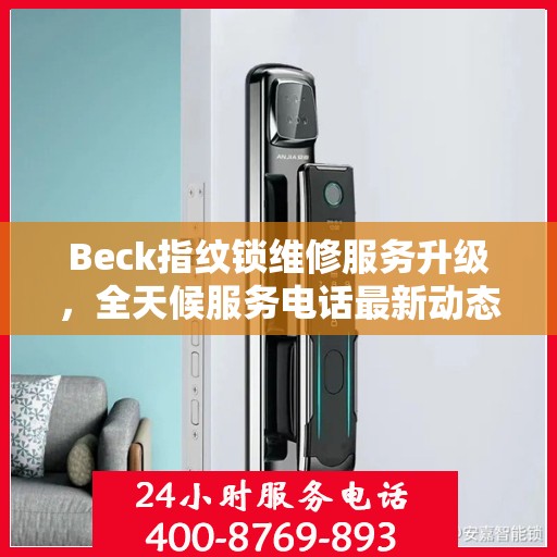 Beck指纹锁维修服务升级，全天候服务电话最新动态解析
