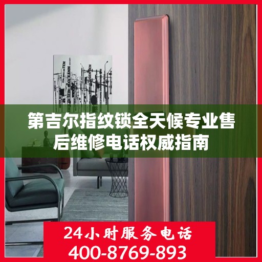 第吉尔指纹锁全天候专业售后维修电话权威指南