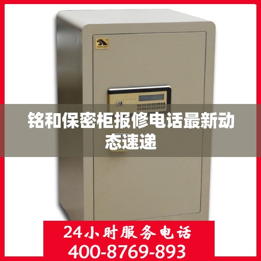 铭和保密柜报修电话最新动态速递