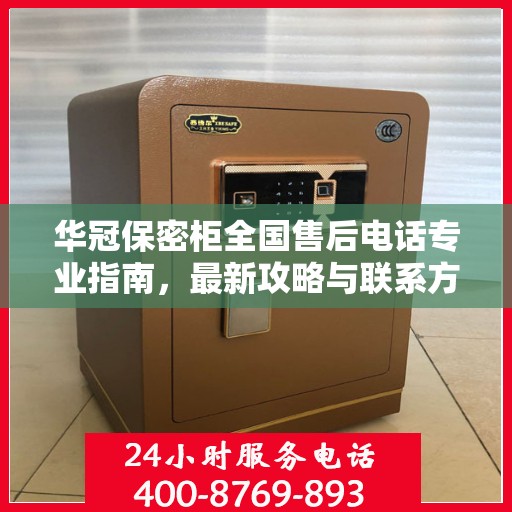 华冠保密柜全国售后电话专业指南，最新攻略与联系方式揭秘