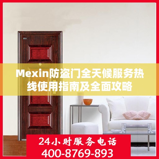 Mexin防盗门全天候服务热线使用指南及全面攻略